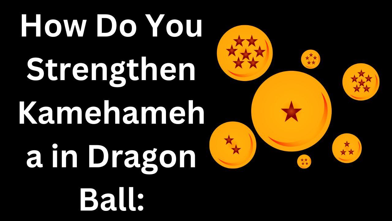 How Do You Strengthen Kamehameha in Dragon Ball: Unleashing the Power Within