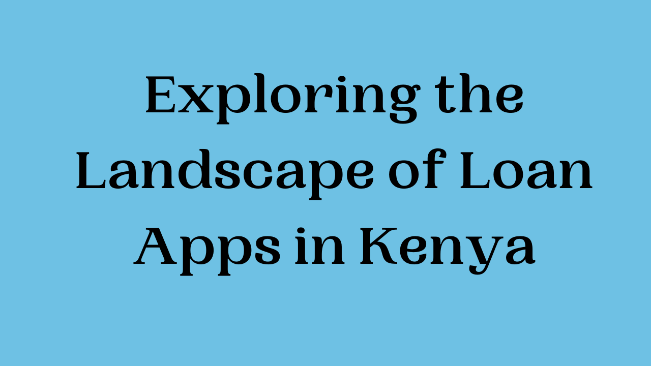 Exploring the Landscape of Loan Apps in Kenya